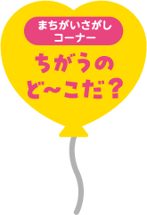 まちがいさがしコーナー ちがうのど〜こだ？